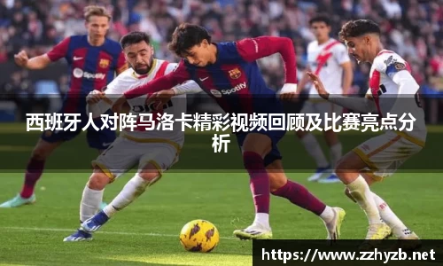 西班牙人对阵马洛卡精彩视频回顾及比赛亮点分析