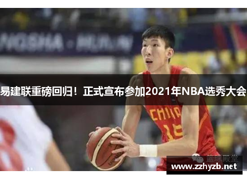 易建联重磅回归！正式宣布参加2021年NBA选秀大会